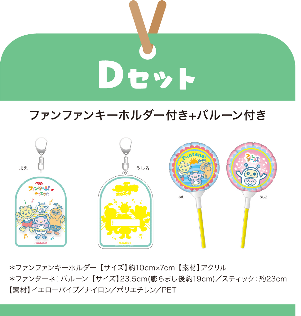 ［Dセット］ファンファンキーホルダー付き+バルーン付き　＊ファンファンキーホルダー 【サイズ】約10cm×7cm 【素材】アクリル｜＊ファンターネ！バルーン 【サイズ】23.5cm(膨らまし後約19cm)／スティック：約23cm 【素材】イエローパイプ／ナイロン／ポリエチレン／PET