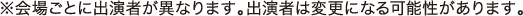 ※会場ごとに出演者が異なります。出演者は変更になる可能性があります。
