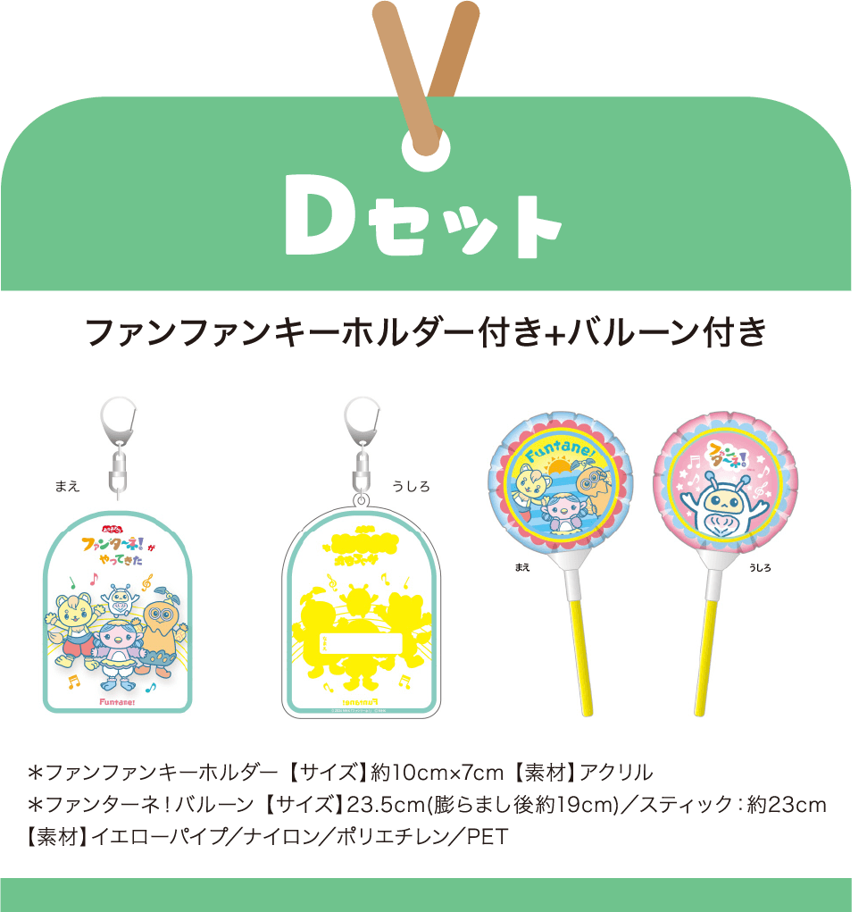 ［Dセット］ファンファンキーホルダー付き+バルーン付き　＊ファンファンキーホルダー 【サイズ】約10cm×7cm 【素材】アクリル｜＊ファンターネ！バルーン 【サイズ】23.5cm(膨らまし後約19cm)／スティック：約23cm 【素材】イエローパイプ／ナイロン／ポリエチレン／PET