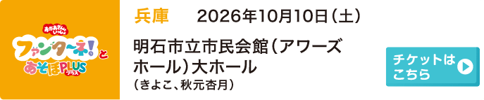 2026年10月10日（土）兵庫 明石市立市民会館（アワーズホール）大ホール（きよこ、秋元杏月）