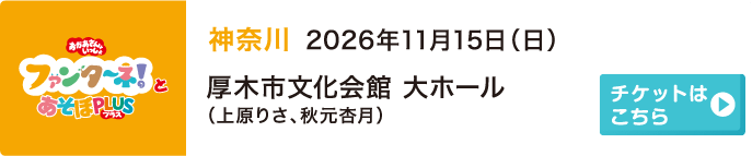 2026年11月15日（日）神奈川 厚木市文化会館 大ホール（上原りさ、秋元杏月）